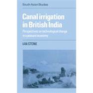 Canal Irrigation in British India: Perspectives on Technological Change in a Peasant Economy by Ian Stone, 9780521526630