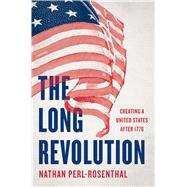The Long Revolution Creating a United States After 1776 by Perl-Rosenthal, Nathan, 9781541606630
