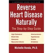 Reverse Heart Disease Naturally Cures for high cholesterol, hypertension, arteriosclerosis, blood clots, aneurysms, myocardial infarcts and more. by HONDA, MICHELLE, 9781578266630