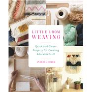 Little Loom Weaving Quick and Clever Projects for Creating Adorable Stuff by Gomes, Andreia, 9781612436630