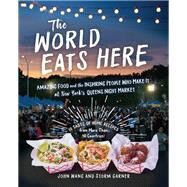 The World Eats Here Amazing Food and the Inspiring People Who Make It at New York's Queens Night Market by Garner, Storm; Wang, John, 9781615196630