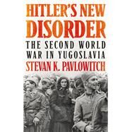 Hitler's New Disorder The Second World War in Yugoslavia by Pavlowitch, Stevan; Djokic, Dejan, 9780199326631