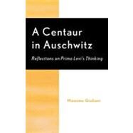A Centaur in Auschwitz Reflections on Primo Levi's Thinking by Giuliani, Massimo; Brilliant, Richard, 9780739106631