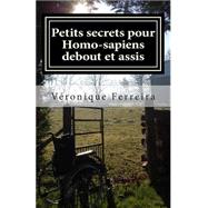 Petits Secrets Pour Homo-sapiens Debout Et Assis by Ferreira, Veronique, 9781500316631