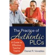 The Practice of Authentic PLCs; A Guide to Effective Teacher Teams by Daniel R. Venables, 9781412986632
