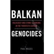 Balkan Genocides Holocaust and Ethnic Cleansing in the Twentieth Century by Mojzes, Paul, 9781442206632
