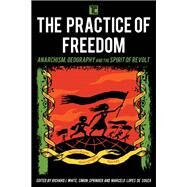 The Practice of Freedom Anarchism, Geography, and the Spirit of Revolt by White, Richard J.; Springer, Simon; Lopes de Souza, Marcelo, 9781783486632