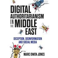Digital Authoritarianism in the Middle East Deception, Disinformation and Social Media by Jones, Marc Owen, 9780197636633