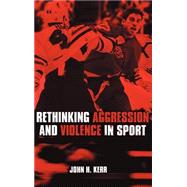 Rethinking Aggression And Violence In Sport by Kerr; John H., 9780415286633