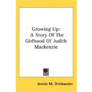 Growing Up : A Story of the Girlhood of Judith Mackenzie by Drinkwater, Jennie M., 9780548496633