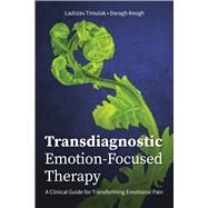 Transdiagnostic Emotion-Focused Therapy A Clinical Guide for Transforming Emotional Pain by Timulak, Ladislav; Keogh, Daragh, 9781433836633