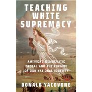 Teaching White Supremacy America's Democratic Ordeal and the Forging of Our National Identity by Yacovone, Donald, 9780593316634