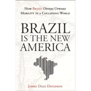 Brazil Is the New America How Brazil Offers Upward Mobility in a Collapsing World by Davidson, James Dale, 9781118006634