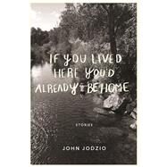 If You Lived Here You'd Already be Home Stories by Jodzio, John, 9781593766634
