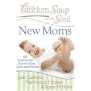 Chicken Soup for the Soul: New Moms 101 Inspirational Stories of Joy, Love, and Wonder by Canfield, Jack; Hansen, Mark Victor; Heim, Susan M., 9781935096634