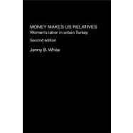 Money Makes Us Relatives: Women's Labor in Urban Turkey by White,Jenny B., 9780415326636