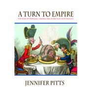 A Turn to Empire: The Rise of Imperial Liberalism in Britain and France by Pitts, Jennifer, 9781400826636
