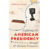 Exploring the American Presidency through 50 Historic Treasures by Kenney, Kimberly A., 9781538156636