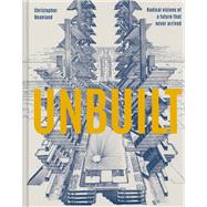 Unbuilt Radical visions of a future that never arrived by Beanland, Christopher, 9781849946636