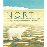 North The Amazing Story of Arctic Migration by Dowson, Nick; Benson, Patrick, 9780763666637