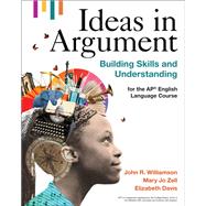 Ideas in Argument Building Skills and Understanding for the AP English Language Course by Williamson, John R.; Zell, Mary Jo; Davis, Elizabeth A., 9781319356637