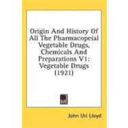 Origin and History of All the Pharmacopeial Vegetable Drugs, Chemicals and Preparations V1 : Vegetable Drugs (1921) by Lloyd, John Uri, 9780548996638