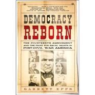 Democracy Reborn The Fourteenth Amendment and the Fight for Equal Rights in Post-Civil War America by Epps, Garrett, 9780805086638