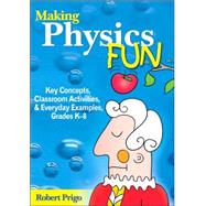Making Physics Fun : Key Concepts, Classroom Activities, and Everyday Examples, Grades K-8 by Robert Prigo, 9781412926638