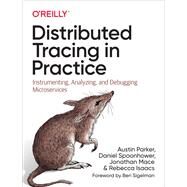 Distributed Tracing in Practice by Parker, Austin; Spoonhower, Daniel; Mace, Jonathan; Sigelman, Ben; Isaacs, Rebecca, 9781492056638