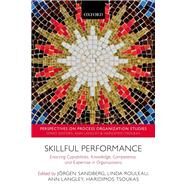 Skillful Performance Enacting Capabilities, Knowledge, Competence, and Expertise in Organizations by Sandberg, Jorgen; Rouleau, Linda; Langley, Ann; Tsoukas, Haridimos, 9780198806639