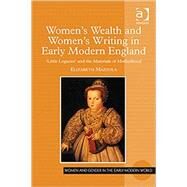 Women's Wealth and Women's Writing in Early Modern England: 'Little Legacies' and the Materials of Motherhood by Mazzola,Elizabeth, 9780754666639