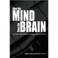 How the Mind Uses the Brain To Move the Body and Image the Universe by Ellis, Ralph; Newton, Natika, 9780812696639