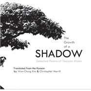 The Growth of a Shadow Selected Poems of Taejoon Moon by Moon, Taejoon; Kim, Won-Chung; Merrill, Christopher, 9780982746639