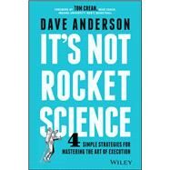 It's Not Rocket Science 4 Simple Strategies for Mastering the Art of Execution by Anderson, Dave, 9781119116639