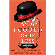 Yes, I Could Care Less How to Be a Language Snob Without Being a Jerk by Walsh, Bill, 9781250006639