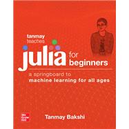 Tanmay Teaches Julia for Beginners: A Springboard to Machine Learning for All Ages by Bakshi, Tanmay, 9781260456639