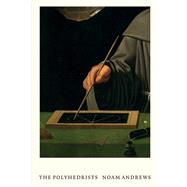The Polyhedrists Art and Geometry in the Long Sixteenth Century by Andrews, Noam, 9780262046640