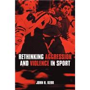 Rethinking Aggression And Violence In Sport by Kerr; John H., 9780415286640