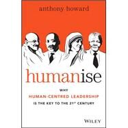 Humanise Why Human-Centred Leadership is the Key to the 21st Century by Howard, Anthony, 9780730316640