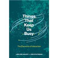 Things That Keep Us Busy The Elements of Interaction by Janlert, Lars-erik; Stolterman, Erik, 9780262036641