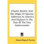 Charles Darwin and the Origin of Species : Addresses in America and England in the Year of the Two Anniversaries by Poulton, Edward Bagnall, 9780548486641