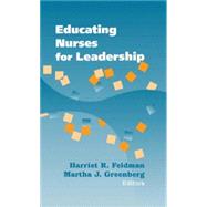 Educating Nurses For Leadership by Feldman, Harriet R., Ph.D.; Greenberg, Martha J., Ph.D., 9780826126641