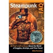 Steampunk FAQ All That's Left to Know About the World of Goggles  Airships  and Time Travel by Perschon, Mike, 9781617136641