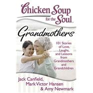 Chicken Soup for the Soul: Grandmothers 101 Stories of Love, Laughs, and Lessons from Grandmothers and Grandchildren by Canfield, Jack; Hansen, Mark Victor; Newmark, Amy, 9781935096641
