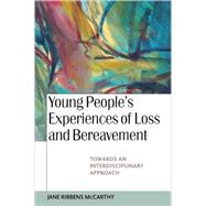 Young People's Experiences of Loss and Bereavement : Towards an Interdisciplinary Approach by McCarthy, Jane Ribbens, 9780335216642