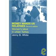 Money Makes Us Relatives: Women's Labor in Urban Turkey by White,Jenny B., 9780415326643
