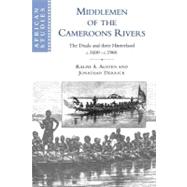 Middlemen of the Cameroons Rivers: The Duala and their Hinterland, c.1600–c.1960 by Ralph A. Austen , Jonathan Derrick, 9780521566643