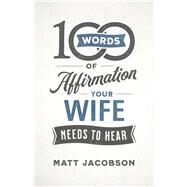 100 Words of Affirmation Your Wife Needs to Hear by Jacobson, Matt, 9780800736644