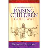 A Single Parent's Guide to Raising Children God's Way by Tennant, Winsome, 9781600346644