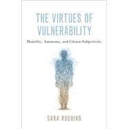 The Virtues of Vulnerability Humility, Autonomy, and Citizen-Subjectivity by Rushing, Sara, 9780197516645